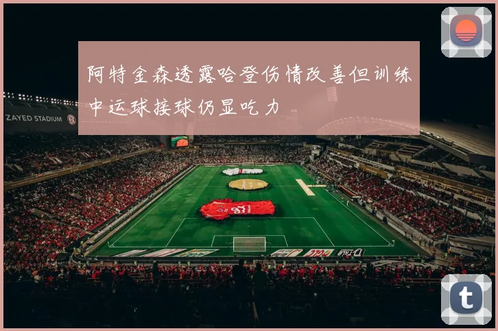 阿特金森透露哈登伤情改善但训练中运球接球仍显吃力