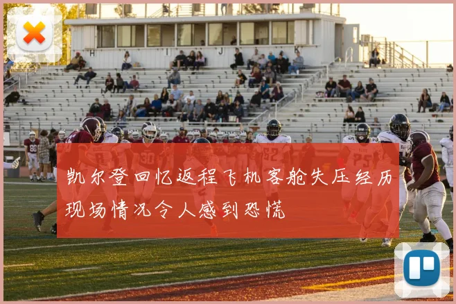 凯尔登回忆返程飞机客舱失压经历现场情况令人感到恐慌