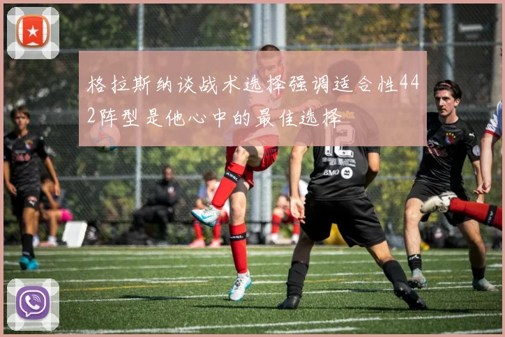 格拉斯纳谈战术选择强调适合性442阵型是他心中的最佳选择