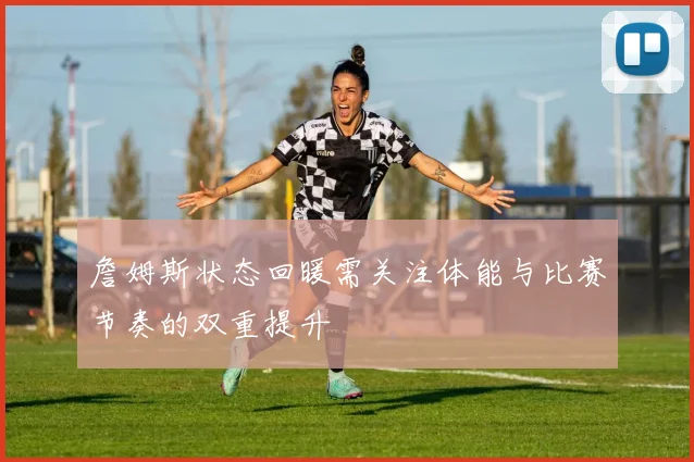 詹姆斯状态回暖需关注体能与比赛节奏的双重提升