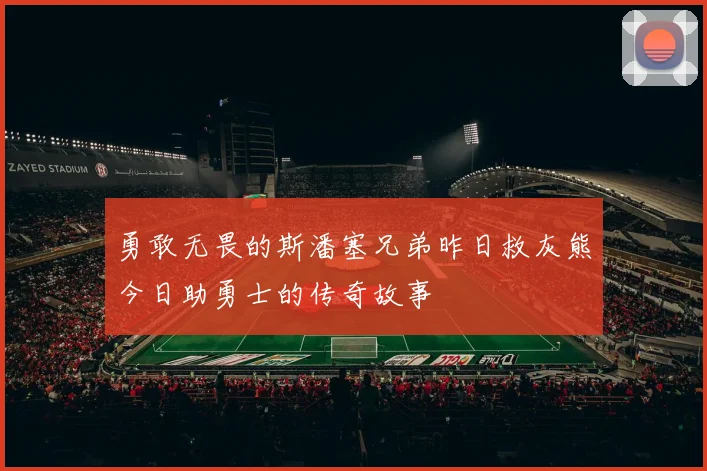 勇敢无畏的斯潘塞兄弟昨日救灰熊今日助勇士的传奇故事