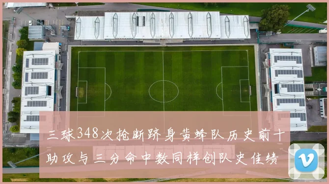 三球348次抢断跻身黄蜂队历史前十助攻与三分命中数同样创队史佳绩