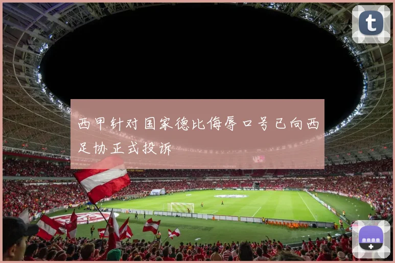 西甲针对国家德比侮辱口号已向西足协正式投诉