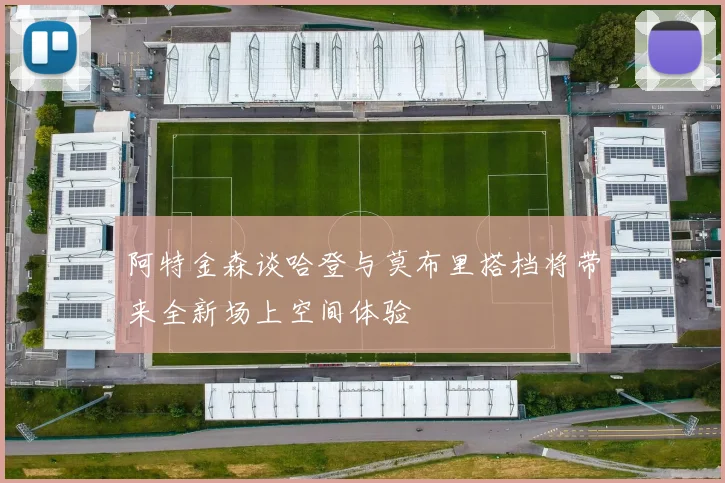 阿特金森谈哈登与莫布里搭档将带来全新场上空间体验