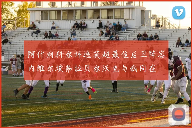 阿什利科尔评选英超最佳后卫阵容内维尔埃弗拉贝尔沃克与我同在