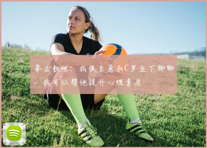 拳击教练：我很乐意和C罗坐下聊聊，我可以帮他提升心理素质