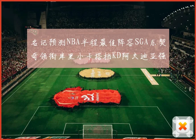 名记预测NBA半程最佳阵容SGA东契奇领衔库里小卡搭档KD阿夫迪亚强势入选