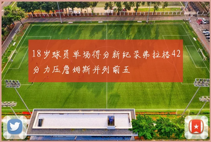 18岁球员单场得分新纪录弗拉格42分力压詹姆斯并列前五