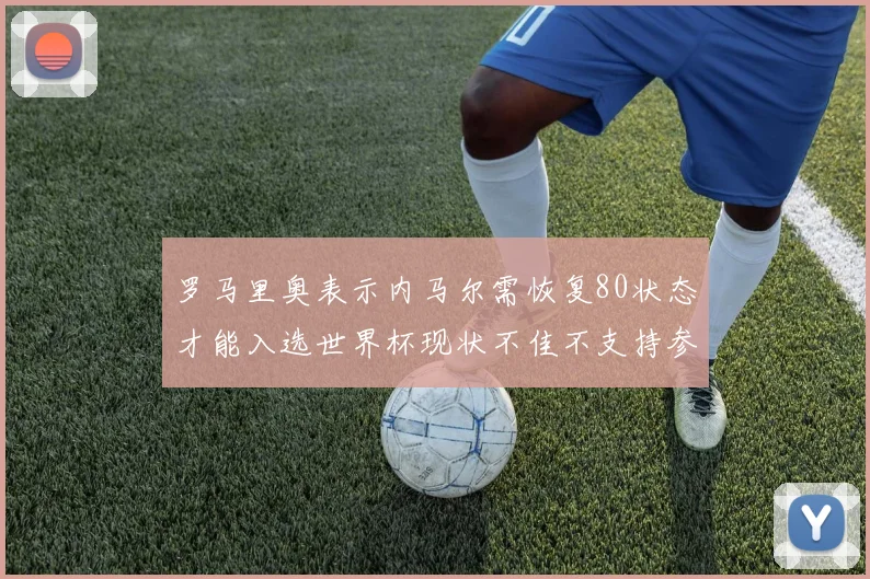 罗马里奥表示内马尔需恢复80状态才能入选世界杯现状不佳不支持参赛