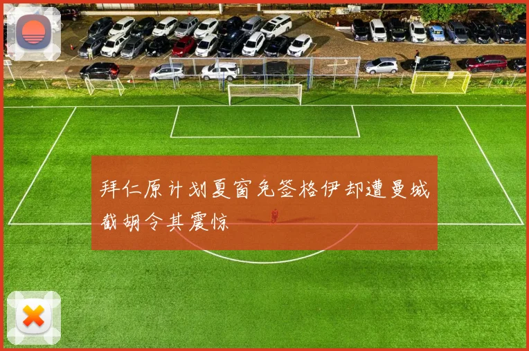 拜仁原计划夏窗免签格伊却遭曼城截胡令其震惊