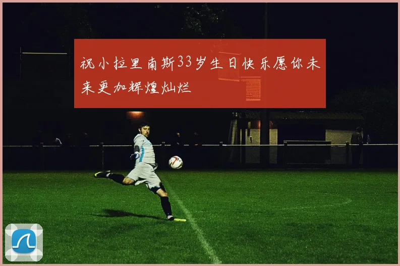 祝小拉里南斯33岁生日快乐愿你未来更加辉煌灿烂