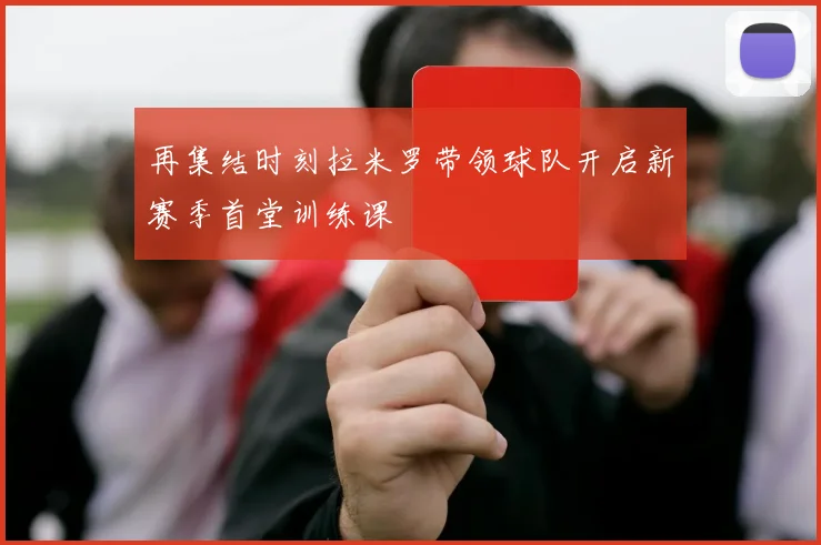 再集结时刻拉米罗带领球队开启新赛季首堂训练课