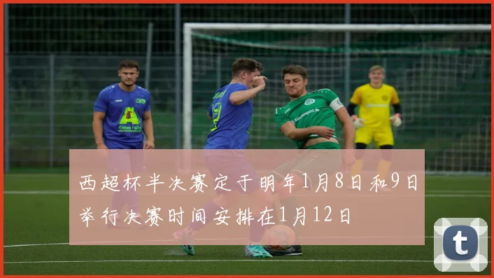 西超杯半决赛定于明年1月8日和9日举行决赛时间安排在1月12日