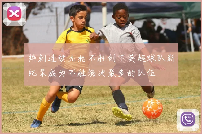 热刺连续九轮不胜创下英超球队新纪录成为不胜场次最多的队伍