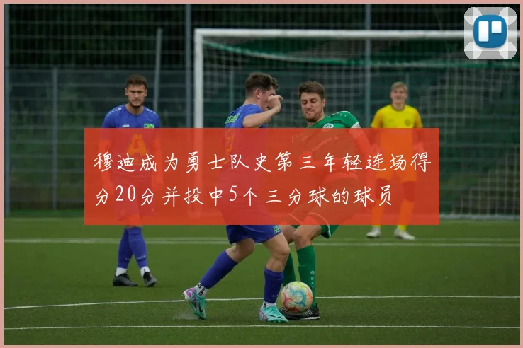 穆迪成为勇士队史第三年轻连场得分20分并投中5个三分球的球员