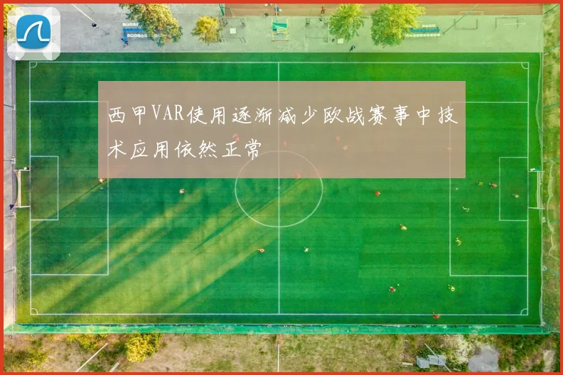 西甲VAR使用逐渐减少欧战赛事中技术应用依然正常
