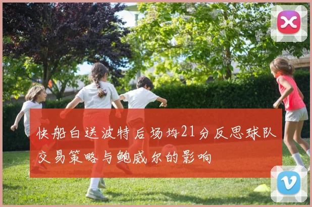 快船白送波特后场均21分反思球队交易策略与鲍威尔的影响