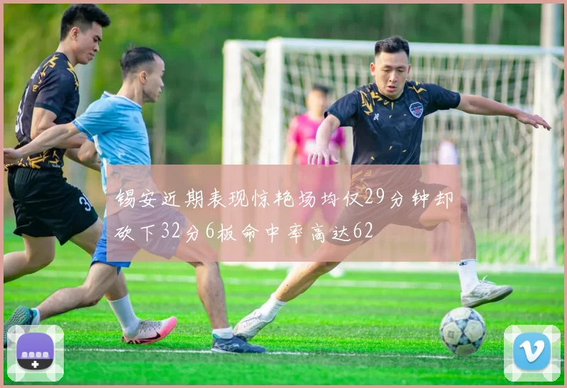 锡安近期表现惊艳场均仅29分钟却砍下32分6板命中率高达62