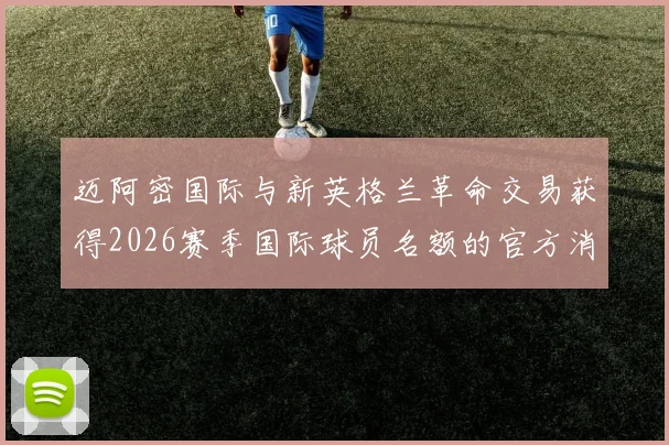 迈阿密国际与新英格兰革命交易获得2026赛季国际球员名额的官方消息