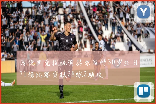 马德里竞技祝贺瑟尔洛特30岁生日71场比赛贡献28球2助攻