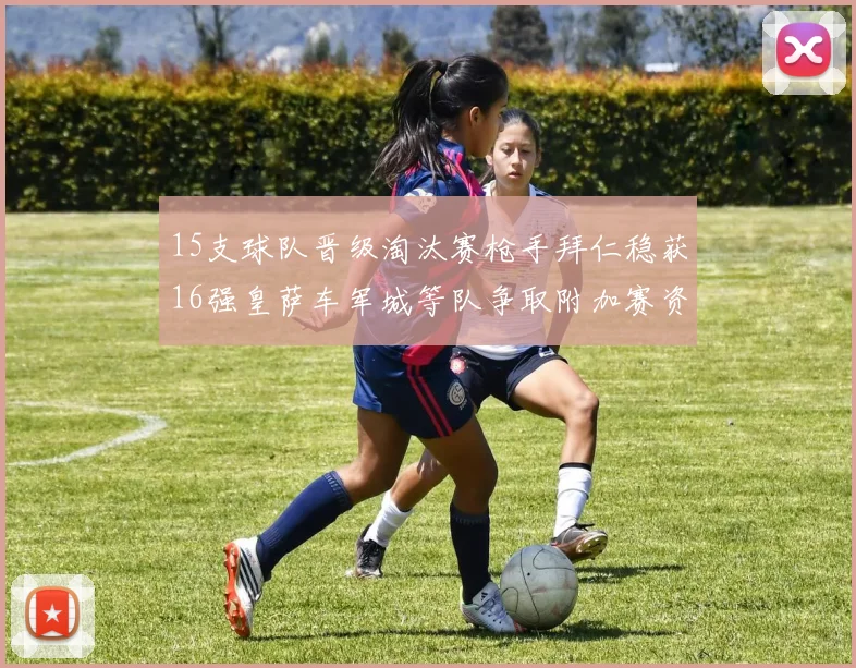 15支球队晋级淘汰赛枪手拜仁稳获16强皇萨车军城等队争取附加赛资格