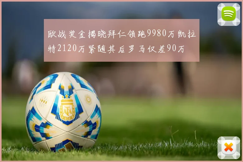 欧战奖金揭晓拜仁领跑9980万凯拉特2120万紧随其后罗马仅差90万