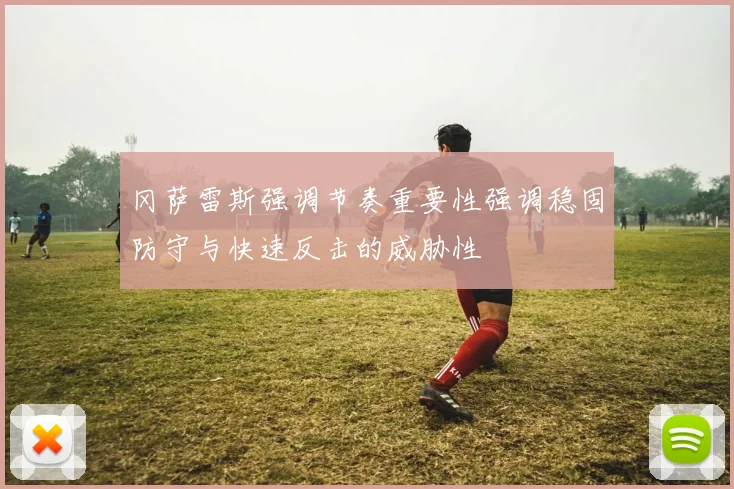 冈萨雷斯强调节奏重要性强调稳固防守与快速反击的威胁性