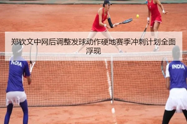 郑钦文中网后调整发球动作硬地赛季冲刺计划全面浮现